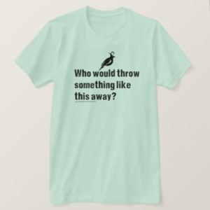 Who would throw this away? Dumpster Diving T-Shirt